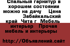 Спальный гарнитур в хорошем состоянии,можно на дачу. › Цена ­ 20 000 - Забайкальский край, Чита г. Мебель, интерьер » Прочая мебель и интерьеры   